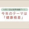 4月7日は世界保健デー！今年のテーマは「健康格差」