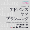 アドバンス・ケア・プランニング ～Talking about death won’t kill you～